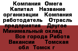 Компания «Омега Капитал › Название организации ­ Компания-работодатель › Отрасль предприятия ­ Другое › Минимальный оклад ­ 40 000 - Все города Работа » Вакансии   . Томская обл.,Томск г.